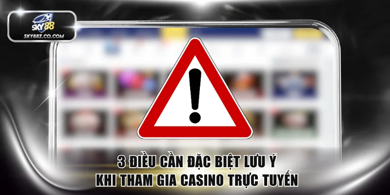 3 điều cần đặc biệt lưu ý khi tham gia casino trực tuyến