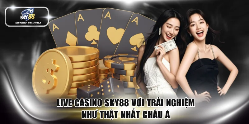 Live Casino SKY88 Với Trải Nghiệm Như Thật Nhất Châu Á