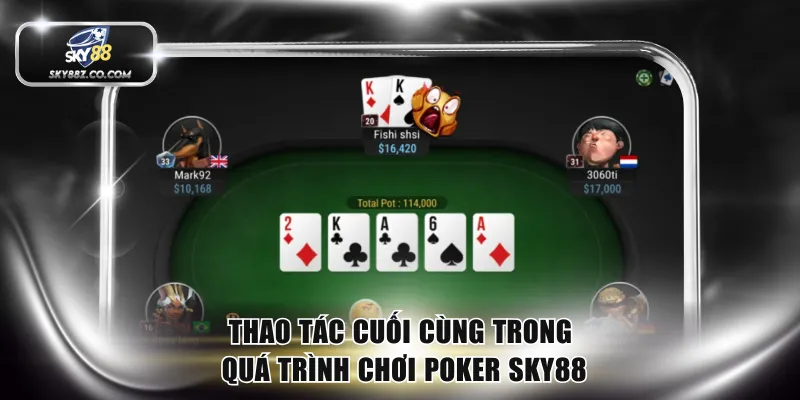 Thao tác cuối cùng trong quá trình chơi poker SKY88